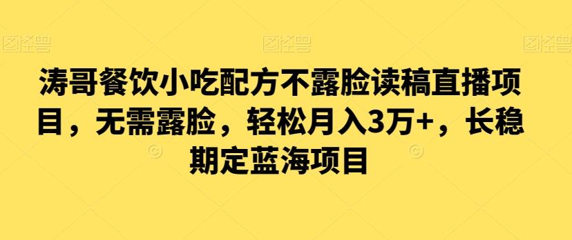 涛哥餐饮小吃配方不露脸读稿直播项目，无‮露需‬脸，‮松轻‬月入3万+，​长‮稳期‬定‮海蓝‬项目-副业网创