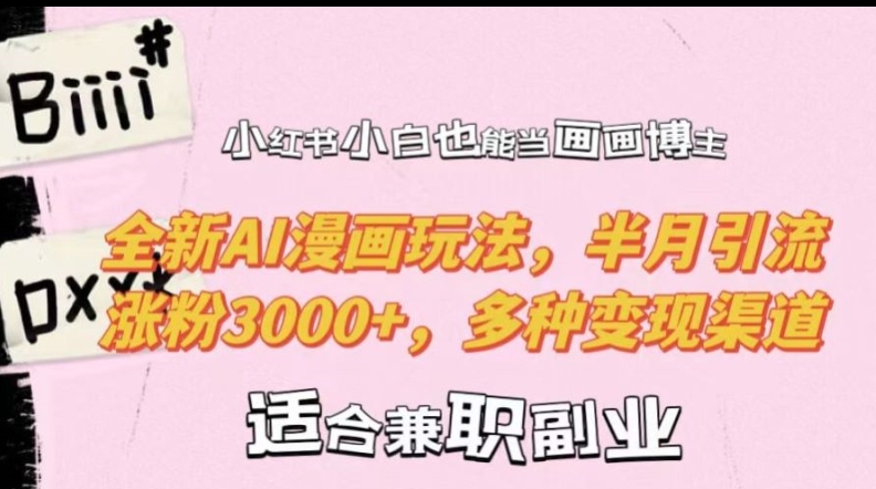 小红书小白也能当画画博主，全新AI漫画玩法，半月引流涨粉3000+，多种变现渠道【揭秘】-副业网创