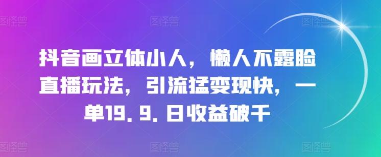 抖音画立体小人，懒人不露脸直播玩法，引流猛变现快，一单19.9.日收益破千【揭秘】-副业网创