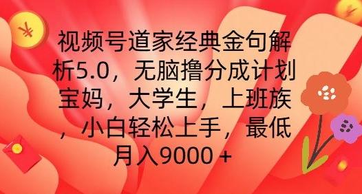 视频号道家经典金句解析5.0.无脑撸分成计划，小白轻松上手，最低月入9000+【揭秘】-副业网创
