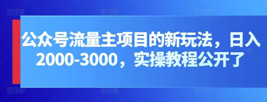 公众号流量主项目的新玩法，日入2000-3000，实操教程公开了-副业网创