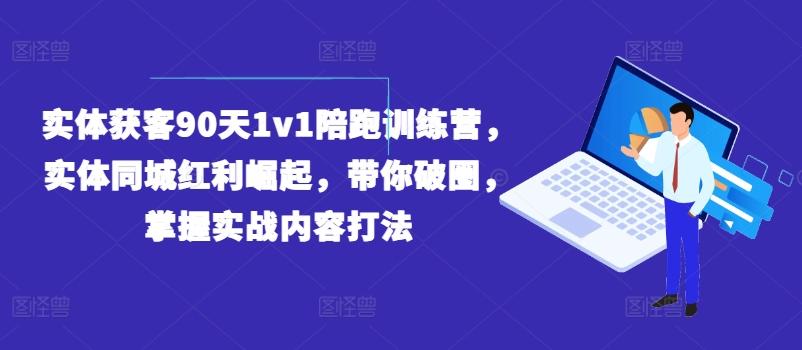 实体获客90天1v1陪跑训练营，实体同城红利崛起，带你破圈，掌握实战内容打法-副业网创