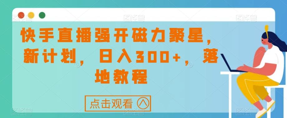 快手直播强开磁力聚星，新计划，日入300+，落地教程-副业网创