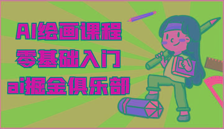 ai掘金系列课程-AI绘画零基础入门,小白也能学会利用AI画图-副业网创