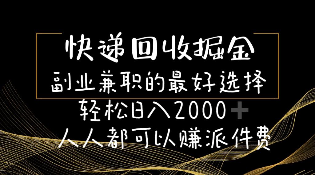快递回收掘金副业兼职的最好选择轻松日入2000-人人都可以赚派件费-副业网创