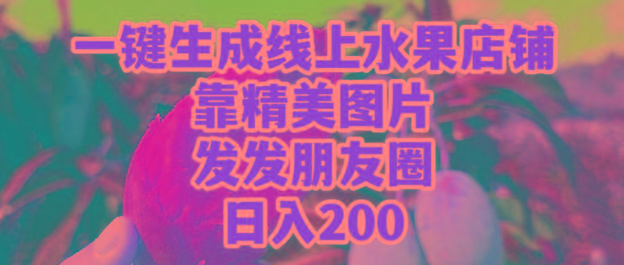 (9467期)一键生成线上水果店，靠精美图片发发朋友圈，也能日入200-副业网创