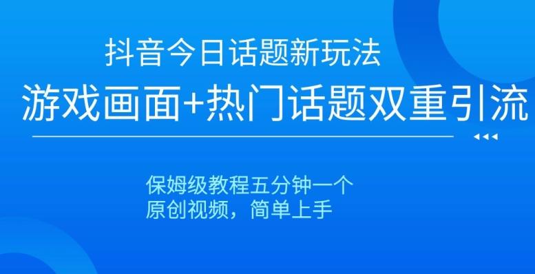抖音今日话题新玩法，游戏画面+热门话题双重引流，保姆级教程五分钟一个【揭秘】-副业网创