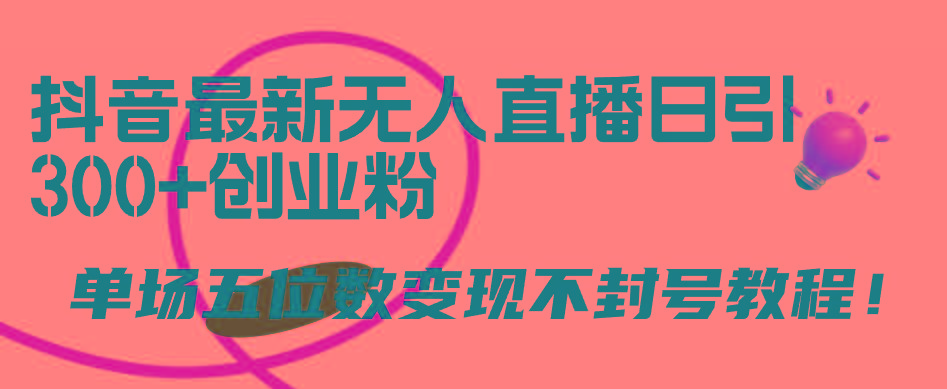 (9366期)抖音最新无人直播日引300+创业粉，单场五位数变现不封号教程！-副业网创