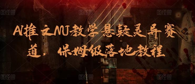 AI推文MJ教学悬疑灵异赛道，保姆级落地教程-副业网创