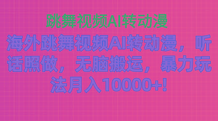 海外跳舞视频AI转动漫，听话照做，无脑搬运，暴力玩法 月入10000+-副业网创