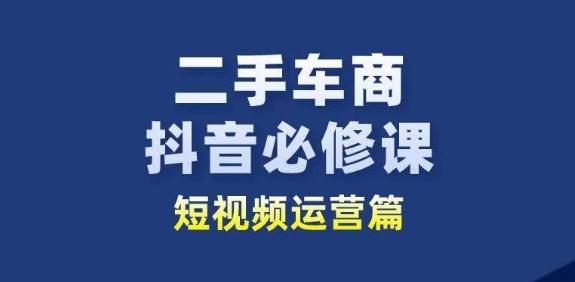 二手车商抖音必修课短视频运营，二手车行业从业者新赛道-副业网创