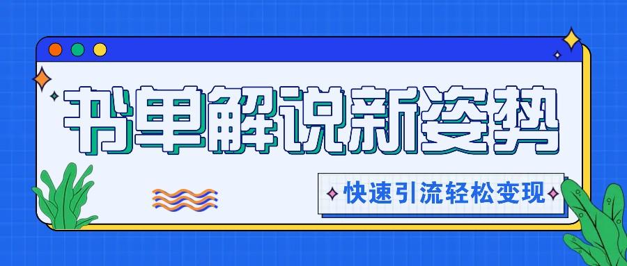 书单解说玩法快速引流，解锁阅读新姿势，原创视频轻松变现！-副业网创