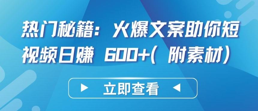 热门秘籍：火爆文案助你短视频日赚 600+(附素材)【揭秘】-副业网创
