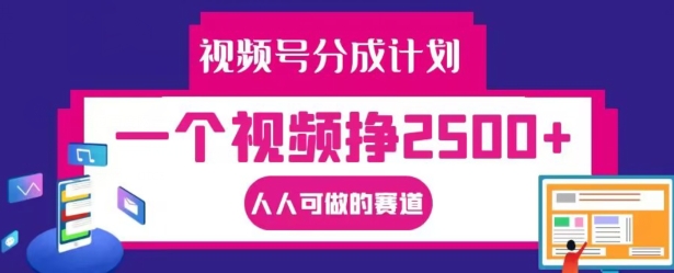 视频号分成计划，一个视频挣2500+，人人可做的赛道【揭秘】-副业网创