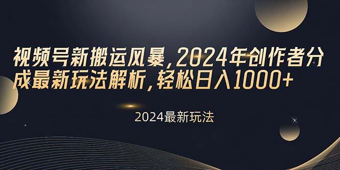 视频号新搬运风暴，2024年创作者分成最新玩法解析，轻松日入1000+-副业网创