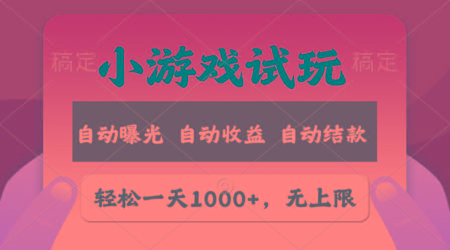轻松日入1000+，小游戏试玩，收益无上限，全新市场！-副业网创