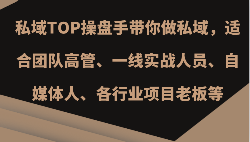私域TOP操盘手带你做私域，适合团队高管、一线实战人员、自媒体人、各行业项目老板等-副业网创