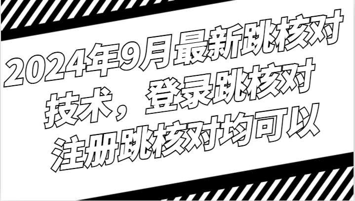 2024年9月最新跳核对技术，登录跳核对，注册跳核对均可以-副业网创
