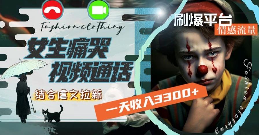一天收入3300+，用女生痛哭视频通话结合虐文拉新，刷爆平台情感流量【揭秘】-副业网创