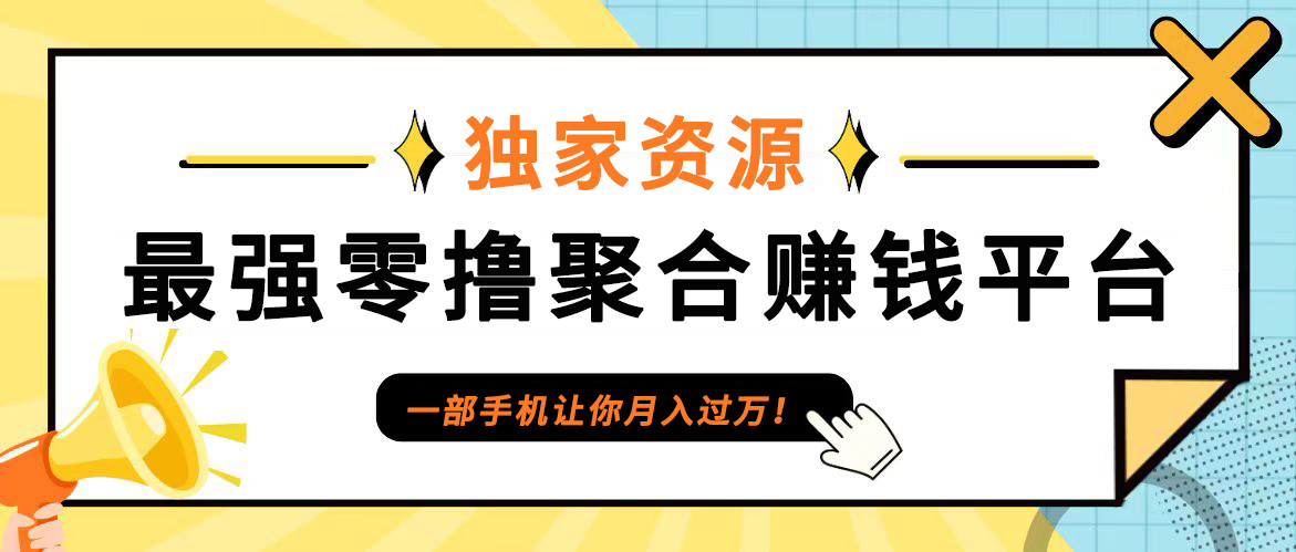 【首码】最强0撸聚合赚钱平台(独家资源),单日单机100+，代理对接，扶持置顶-副业网创