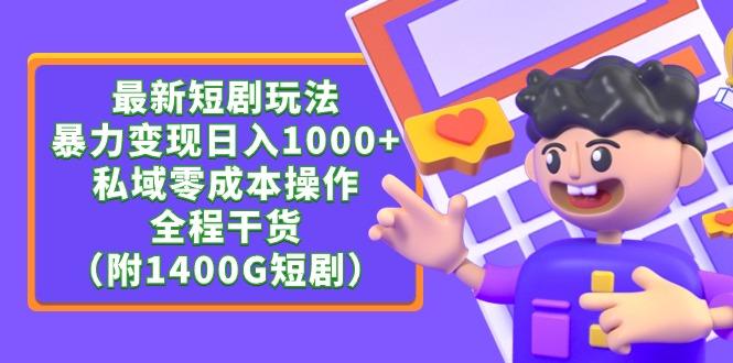 (9420期)最新短剧玩法，暴力变现日入1000+私域零成本操作，全程干货(附1400G短剧)-副业网创