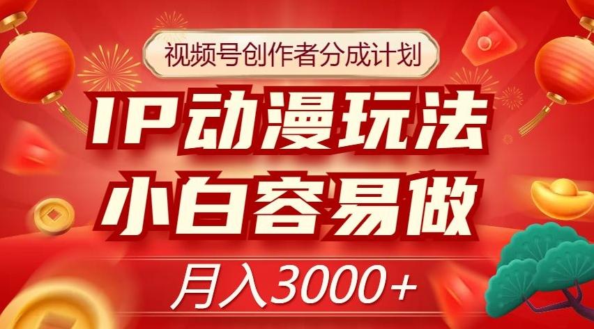 视频号创作者分成计划，IP动漫玩法，小白容易做，月入3000+【揭秘】-副业网创