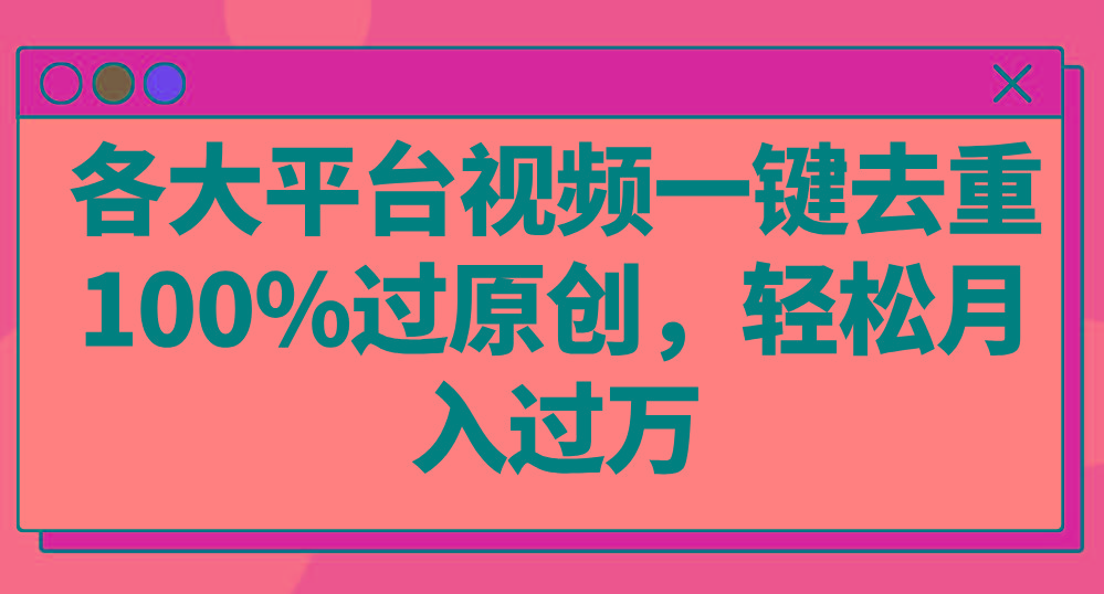 各大平台视频一键去重，100%过原创，轻松月入过万！-副业网创