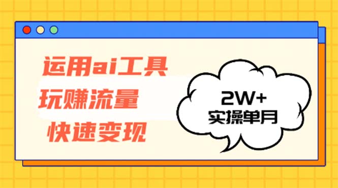 运用AI工具玩赚流量快速变现 实操单月2w+-副业网创