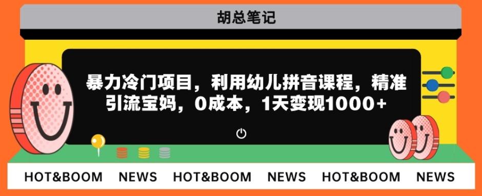 暴力冷门项目，利用幼儿拼音课程，精准引流宝妈，0成本，多种变现方式！-副业网创