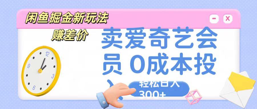咸鱼掘金新玩法 赚差价 卖爱奇艺会员 0成本投入 轻松日收入300+-副业网创