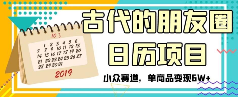 古代的朋友圈日历项目，小众赛道，单商品变现6W+【揭秘】-副业网创