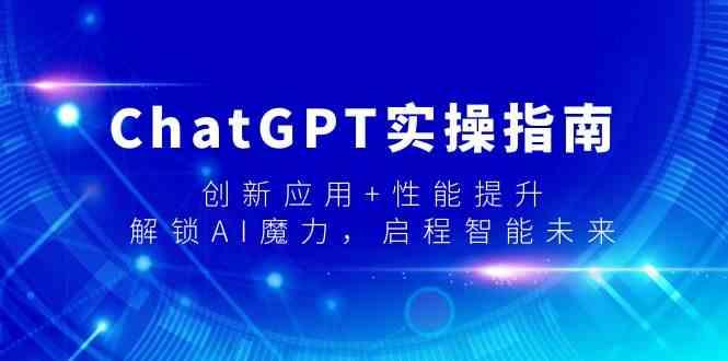 ChatGPT实操指南，创新应用+性能提升，解锁AI魔力，启程智能未来-副业网创