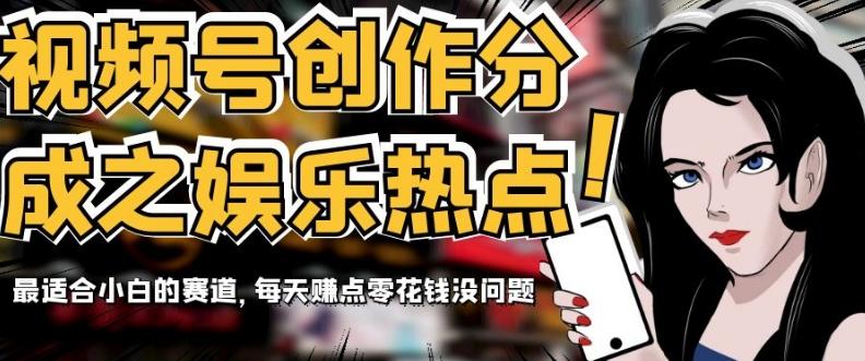视频号创作分成之娱乐热点，最适合小白的赛道，每天赚点零花钱没问题【揭秘】-副业网创