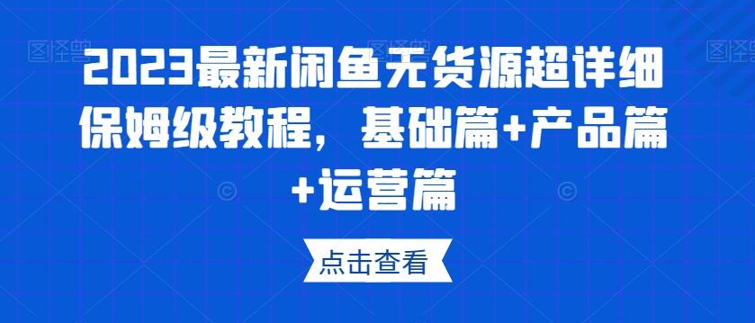 2023最新闲鱼无货源超详细保姆级教程，基础篇+产品篇+运营篇-副业网创