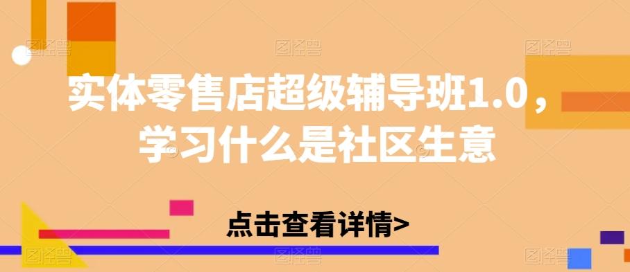实体零售店超级辅导班1.0，学习什么是社区生意-副业网创
