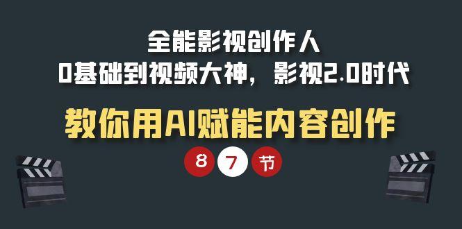 (9543期)全能-影视 创作人，0基础到视频大神，影视2.0时代，教你用AI赋能内容创作-副业网创