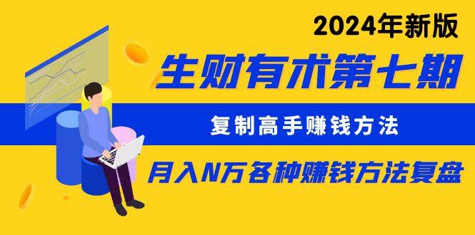 生财有术第七期：复制高手赚钱方法 月入N万各种方法复盘(更新24年0417-副业网创