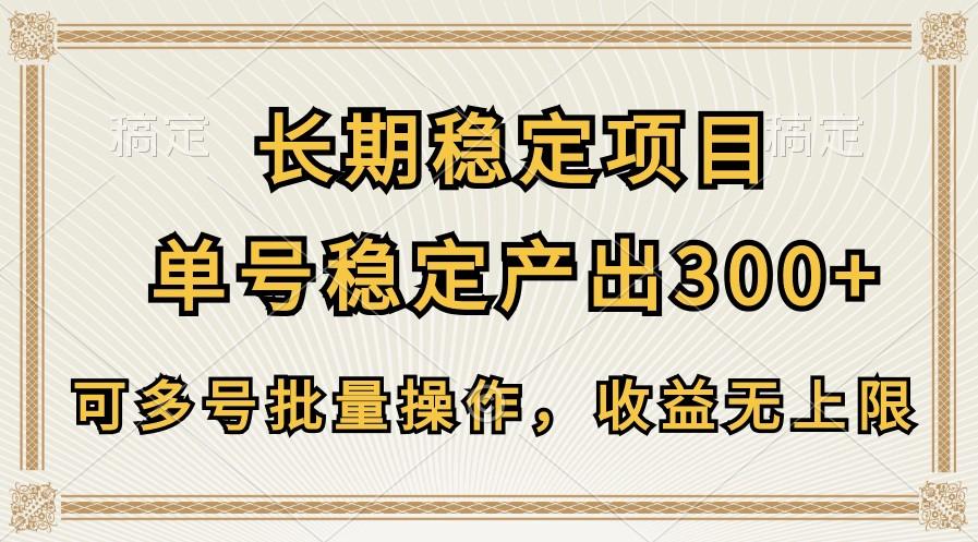 长期稳定项目，单号稳定产出300+，可多号批量操作，收益无上限-副业网创