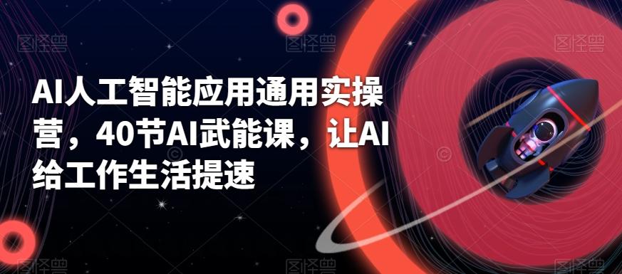 AI人工智能应用通用实操营，40节AI武能课，让AI给工作生活提速-副业网创