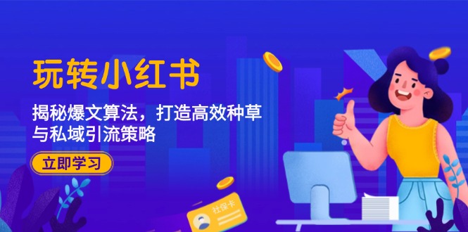 玩转小红书：揭秘爆文算法，打造高效种草与私域引流策略-副业网创