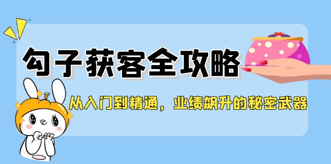 从入门到精通，勾子获客全攻略，业绩飙升的秘密武器-副业网创