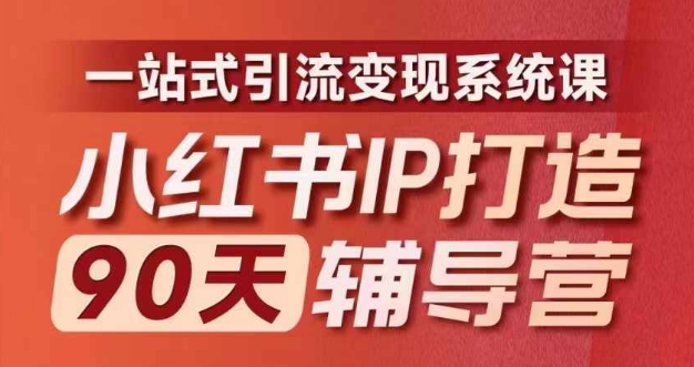 小红书IP打造90天辅导营(第十期)​内容全面升级，一站式引流变现系统课-副业网创