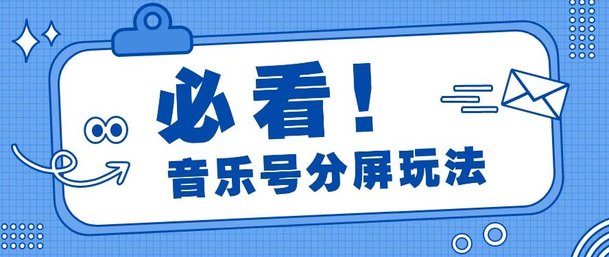 音乐号分屏玩法，疯狂涨粉，多种拓展变现方式月收入过万【视频教程】-副业网创