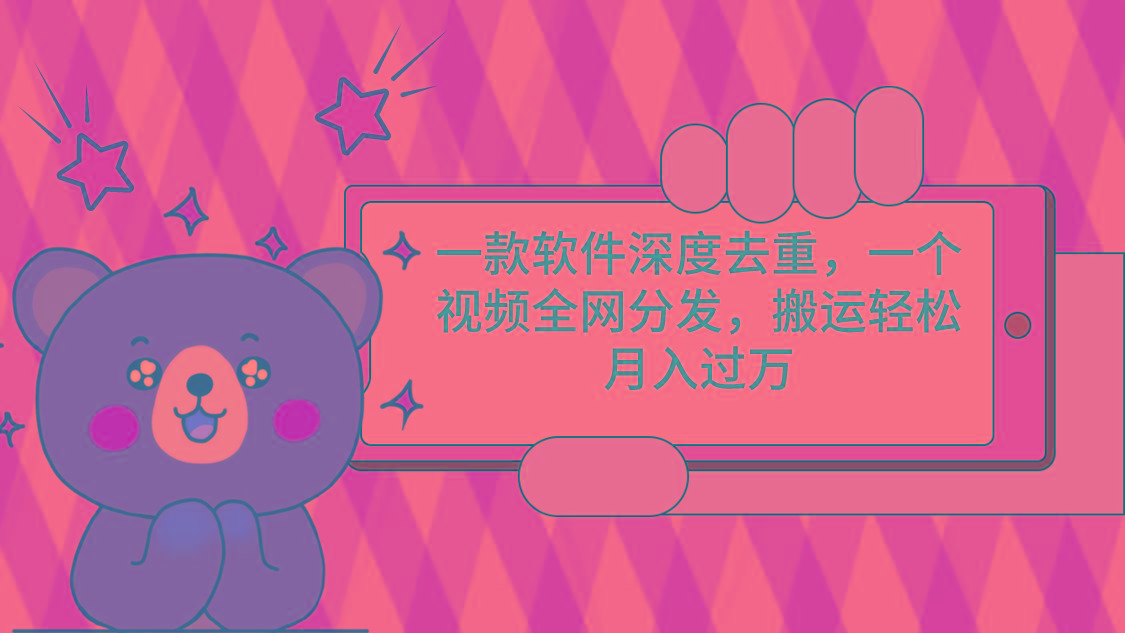 一款软件深度去重，一个视频全网分发，搬运轻松月入过万-副业网创