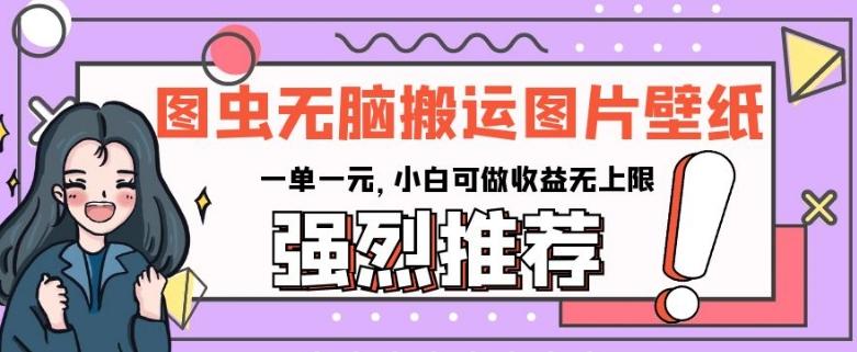 图虫无脑搬运图片壁纸，一单一元，小白可做收益无上限【揭秘】-副业网创