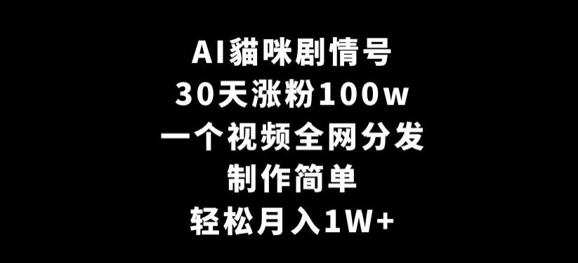 AI貓咪剧情号，30天涨粉100w，制作简单，一个视频全网分发，轻松月入1W+【揭秘】-副业网创