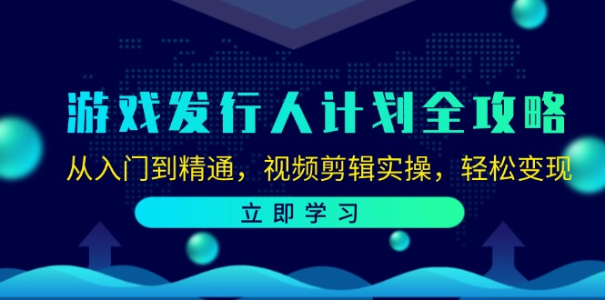 游戏发行人计划全攻略：从入门到精通，视频剪辑实操，轻松变现-副业网创