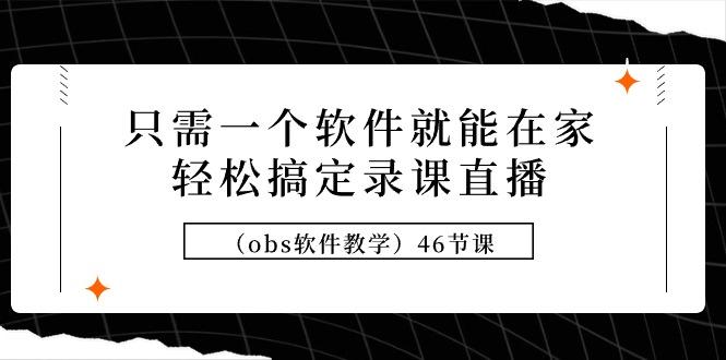 (9336期)只需一个软件就能在家轻松搞定录课直播(obs软件教学)46节课-副业网创