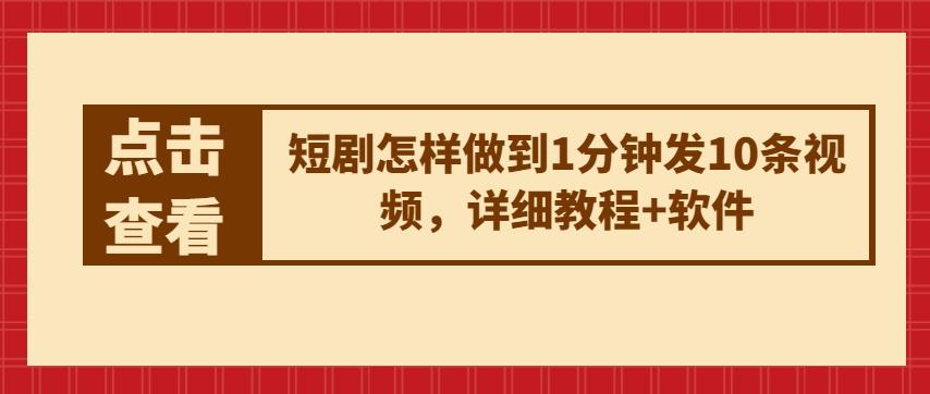 短剧怎样做到1分钟发10条视频，详细教程+软件-副业网创