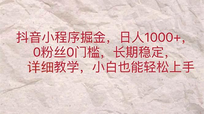 抖音小程序掘金，日人1000+，0粉丝0门槛，长期稳定，小白也能轻松上手-副业网创